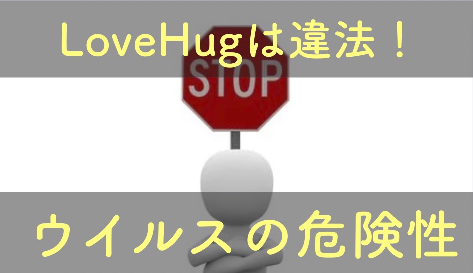 LoveHugはLoveHeavenの代わり？違法だしウイルスの危険性があるから危険！
